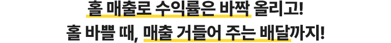 홀 매출로 수익률은 바짝 올리고! 홀 바쁠 때, 매출 거들어 주는 배달까지!